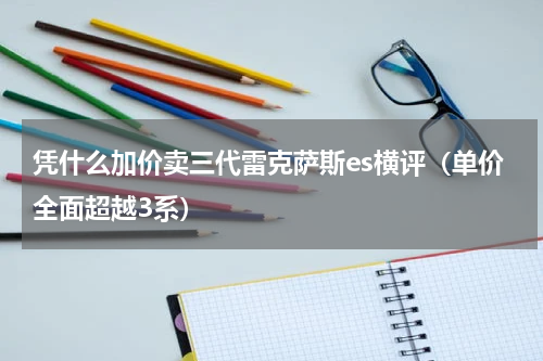 凭什么加价卖三代雷克萨斯es横评（单价全面超越3系）