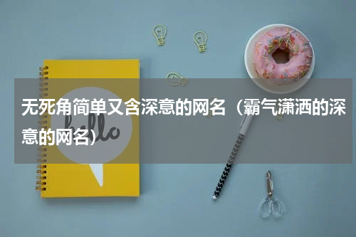 无死角简单又含深意的网名（霸气潇洒的深意的网名）