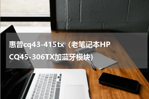 惠普cq43-415tx（老笔记本HPCQ45-306TX加蓝牙模块）