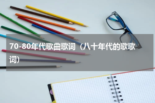 70-80年代歌曲歌词（八十年代的歌歌词）