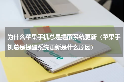 为什么苹果手机总是提醒系统更新（苹果手机总是提醒系统更新是什么原因）