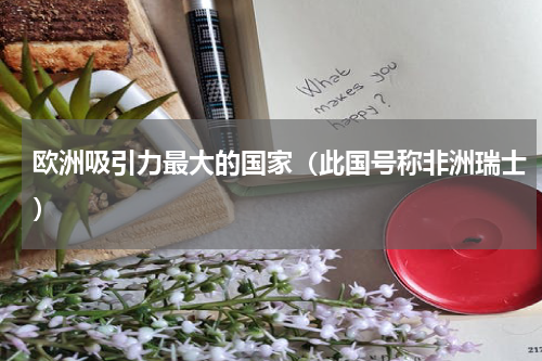 欧洲吸引力最大的国家（此国号称非洲瑞士）