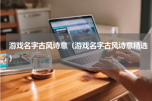 游戏名字古风诗意（游戏名字古风诗意精选）