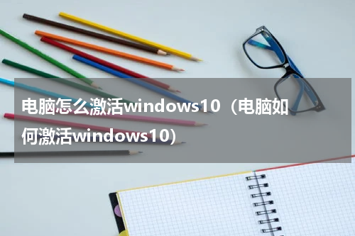 电脑怎么激活windows10（电脑如何激活windows10）