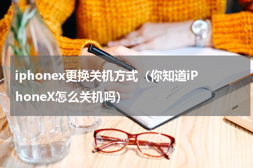 iphonex更换关机方式（你知道iPhoneX怎么关机吗）