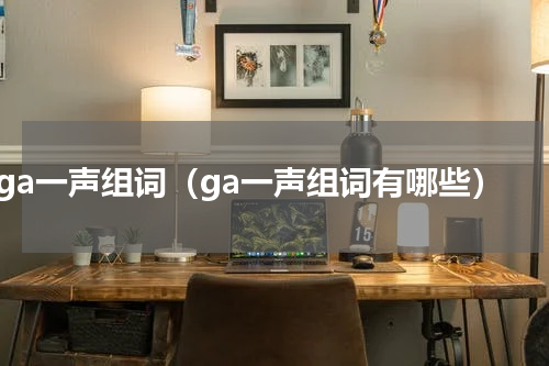 ga一声组词（ga一声组词有哪些）
