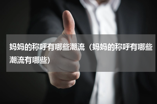 妈妈的称呼有哪些潮流（妈妈的称呼有哪些潮流有哪些）