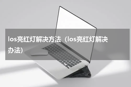 los亮红灯解决方法（los亮红灯解决办法）