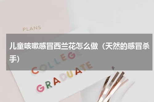 儿童咳嗽感冒西兰花怎么做（天然的感冒杀手）