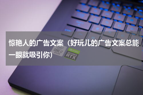 惊艳人的广告文案（好玩儿的广告文案总能一眼就吸引你）