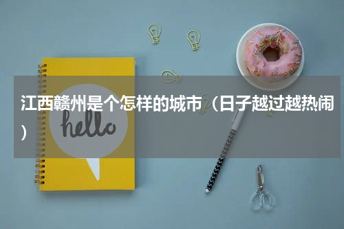 江西赣州是个怎样的城市（日子越过越热闹）