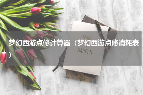 梦幻西游点修计算器（梦幻西游点修消耗表）