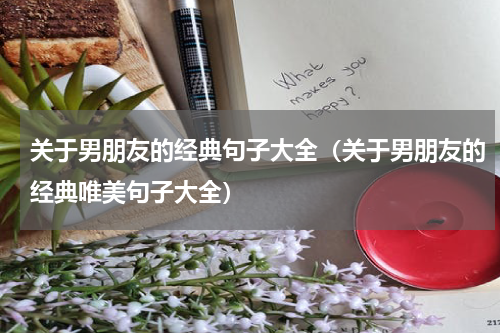 关于男朋友的经典句子大全（关于男朋友的经典唯美句子大全）