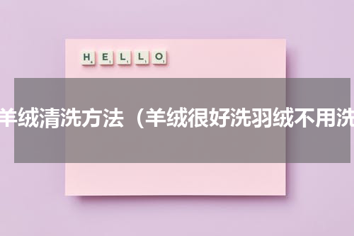 短羊绒清洗方法（羊绒很好洗羽绒不用洗）