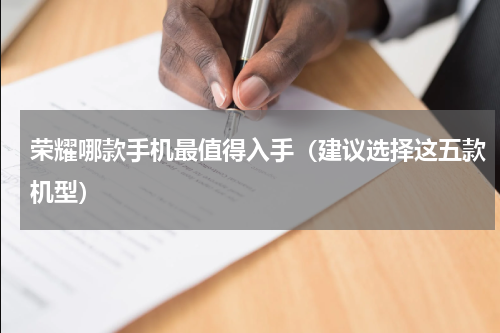 荣耀哪款手机最值得入手（建议选择这五款机型）