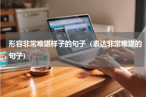 形容非常难堪样子的句子（表达非常难堪的句子）