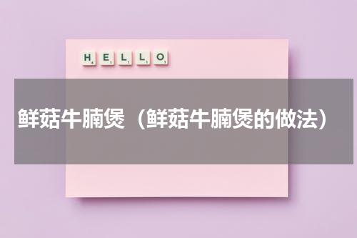 鲜菇牛腩煲（鲜菇牛腩煲的做法）