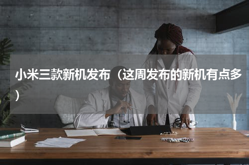小米三款新机发布（这周发布的新机有点多）