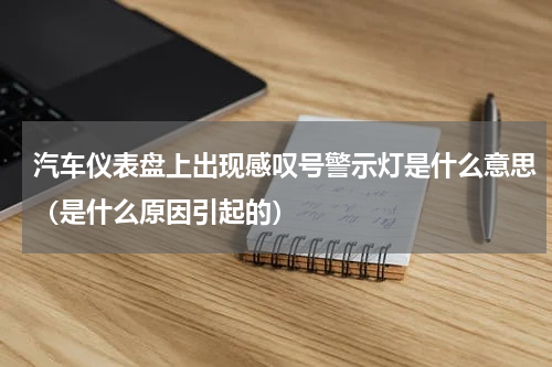 汽车仪表盘上出现感叹号警示灯是什么意思（是什么原因引起的）