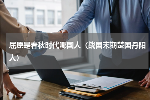 屈原是春秋时代哪国人（战国末期楚国丹阳人）