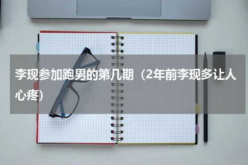 李现参加跑男的第几期（2年前李现多让人心疼）