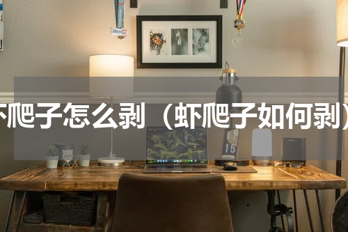 虾爬子怎么剥（虾爬子如何剥）