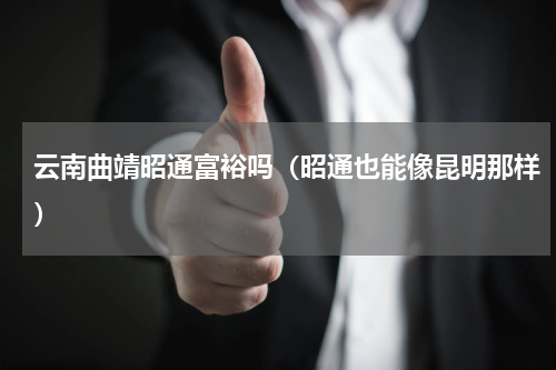 云南曲靖昭通富裕吗（昭通也能像昆明那样）