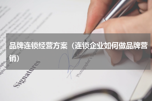 品牌连锁经营方案（连锁企业如何做品牌营销）
