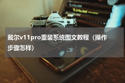 戴尔v11pro重装系统图文教程（操作步骤怎样）