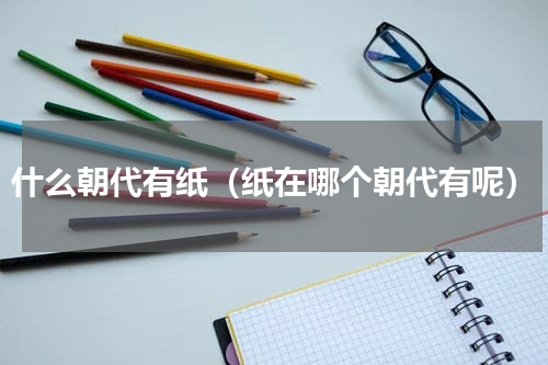 什么朝代有纸（纸在哪个朝代有呢）