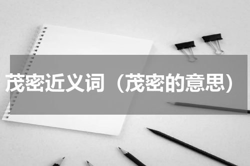 茂密近义词（茂密的意思）