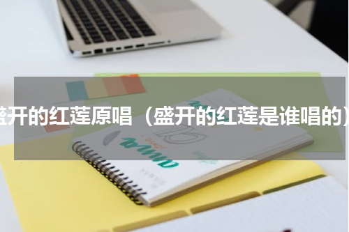 盛开的红莲原唱（盛开的红莲是谁唱的）