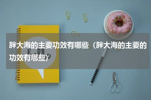 胖大海的主要功效有哪些（胖大海的主要的功效有哪些）