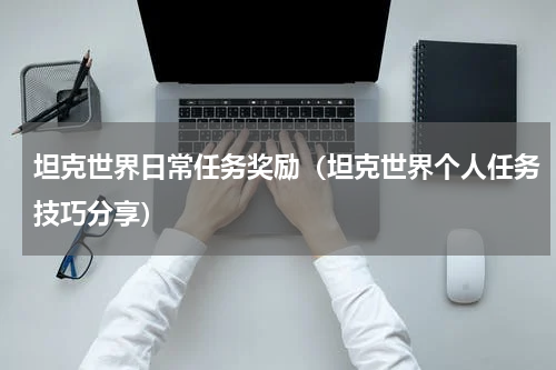 坦克世界日常任务奖励（坦克世界个人任务技巧分享）