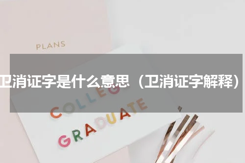 卫消证字是什么意思（卫消证字解释）