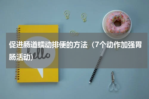 促进肠道蠕动排便的方法（7个动作加强胃肠活动）
