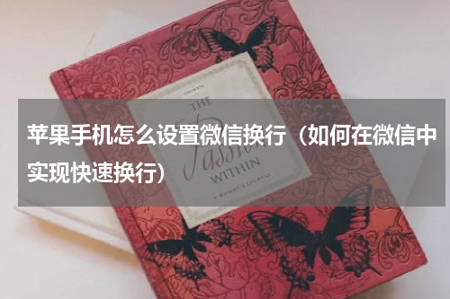 苹果手机怎么设置微信换行（如何在微信中实现快速换行）