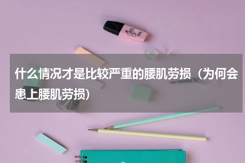 什么情况才是比较严重的腰肌劳损（为何会患上腰肌劳损）