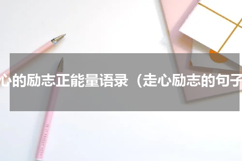 走心的励志正能量语录（走心励志的句子）