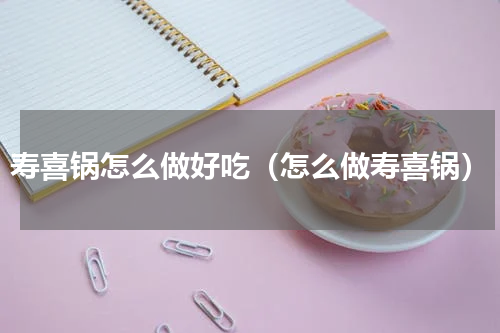寿喜锅怎么做好吃（怎么做寿喜锅）