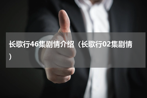 长歌行46集剧情介绍（长歌行02集剧情）