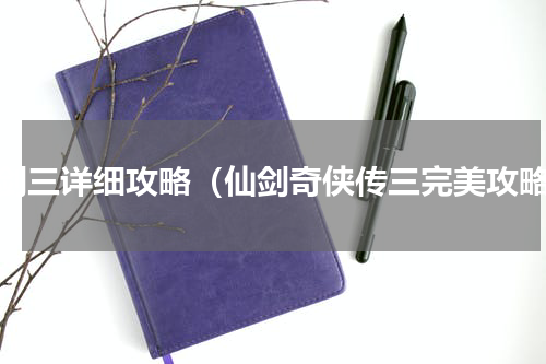 仙剑三详细攻略（仙剑奇侠传三完美攻略）
