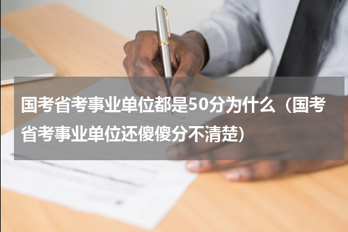 国考省考事业单位都是50分为什么（国考省考事业单位还傻傻分不清楚）