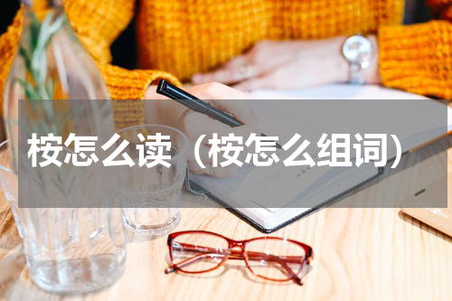 桉怎么读（桉怎么组词）