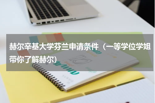 赫尔辛基大学芬兰申请条件（一等学位学姐带你了解赫尔）
