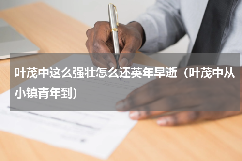 叶茂中这么强壮怎么还英年早逝（叶茂中从小镇青年到）