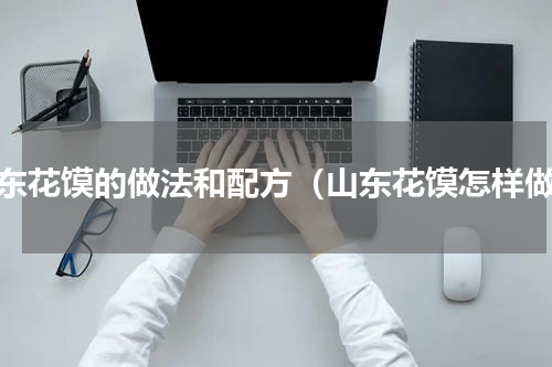 山东花馍的做法和配方（山东花馍怎样做）