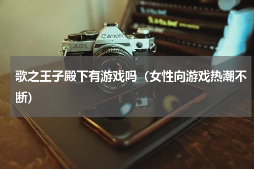 歌之王子殿下有游戏吗（女性向游戏热潮不断）