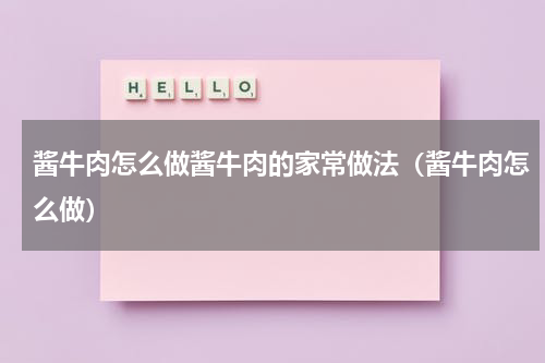 酱牛肉怎么做酱牛肉的家常做法（酱牛肉怎么做）