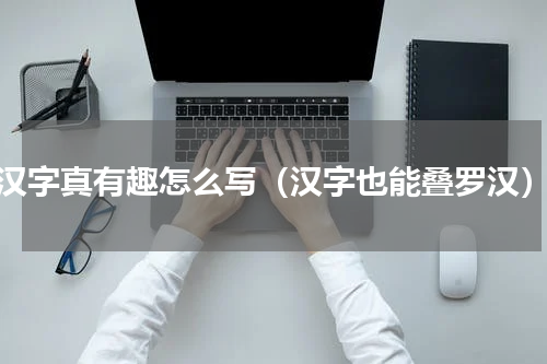 汉字真有趣怎么写（汉字也能叠罗汉）